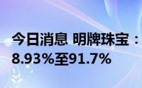 今日消息 明牌珠宝：上半年净利润同比预降88.93%至91.7%