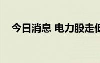 今日消息 电力股走低，建投能源跌超6%