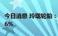 今日消息 玲珑轮胎：上半年净利润同比预减86%