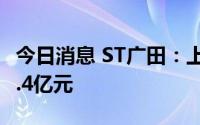 今日消息 ST广田：上半年预计亏损1.6亿元-2.4亿元