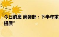 今日消息 商务部：下半年重点从四方面发力实现外贸“保稳提质”