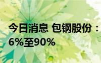 今日消息 包钢股份：上半年净利润同比预减86%至90%