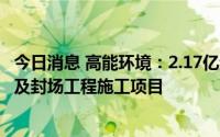 今日消息 高能环境：2.17亿元中标太原侯村新建飞灰填埋区及封场工程施工项目