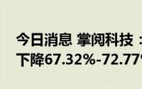 今日消息 掌阅科技：预计上半年净利润同比下降67.32%-72.77%