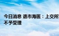 今日消息 退市海医：上交所对公司关于终止上市的复核申请不予受理