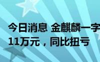 今日消息 金麒麟一字涨停，半年度预盈7238.11万元，同比扭亏