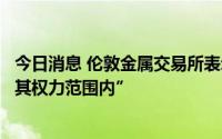今日消息 伦敦金属交易所表示，当初取消镍交易的行动“在其权力范围内”