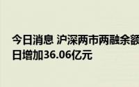 今日消息 沪深两市两融余额为16200.13亿元，较前一交易日增加36.06亿元