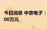 今日消息 中京电子：上半年预亏2000万至3000万元