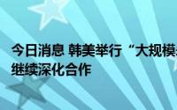 今日消息 韩美举行“大规模杀伤性武器应对会议”：商定将继续深化合作