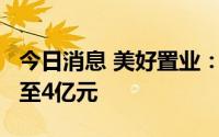 今日消息 美好置业：上半年预计亏损2.8亿元至4亿元