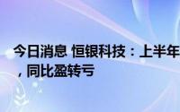 今日消息 恒银科技：上半年预计亏损4200万元至4980万元，同比盈转亏