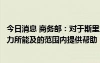 今日消息 商务部：对于斯里兰卡面临的困难，中方将继续在力所能及的范围内提供帮助