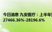 今日消息 九安医疗：上半年预盈151亿-155亿元，同比预增27466.36%-28196.6%