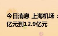 今日消息 上海机场：预计上半年净亏损12.3亿元到12.9亿元
