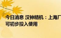 今日消息 汉钟精机：上海厂三期工厂预计2023年第一季度可初步投入使用