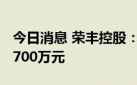 今日消息 荣丰控股：上半年预亏1200万元-1700万元