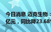 今日消息 迈克生物：上半年归母净利润4.06亿元，同比降23.68%
