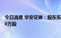 今日消息 华安证券：股东东方创业拟减持公司股份不超1000万股