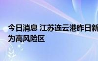 今日消息 江苏连云港昨日新增无症状感染者2例，一地调整为高风险区