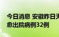 今日消息 安徽昨日无新增本土病例，新增治愈出院病例32例