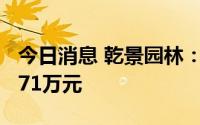 今日消息 乾景园林：上半年预亏714万元-1071万元