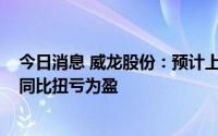 今日消息 威龙股份：预计上半年净利润为9万元至13万元，同比扭亏为盈