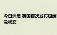 今日消息 英国首次发布极端高温红色预警，宣布进入国家紧急状态