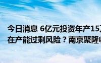 今日消息 6亿元投资年产15万吨改性工程塑料等项目是否存在产能过剩风险？南京聚隆收关注函