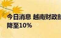 今日消息 越南财政部建议将汽油产品进口税降至10%