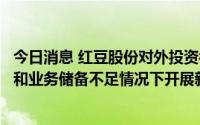 今日消息 红豆股份对外投资被问询：要求披露在资金、人才和业务储备不足情况下开展新业务的原因