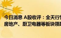 今日消息 A股收评：全天行情低开低走，创业板指跌超2%，房地产、厨卫电器等板块领跌