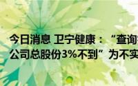 今日消息 卫宁健康：“查询睿远基金持仓截至今日只占上市公司总股份3%不到”为不实信息