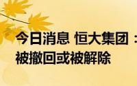 今日消息 恒大集团：针对公司的清盘呈请已被撤回或被解除