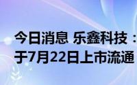 今日消息 乐鑫科技：3486万股IPO限售股将于7月22日上市流通