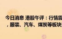 今日消息 港股午评：行情震荡走低，恒生科技指数跌近2%，服装、汽车、煤炭等板块活跃