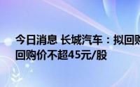 今日消息 长城汽车：拟回购1000万-1500万股公司股份，回购价不超45元/股