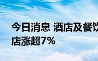 今日消息 酒店及餐饮板块直线拉升，锦江酒店涨超7%