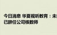 今日消息 华夏视听教育：未能就薪酬达成共识，罗兵咸永道已辞任公司核数师