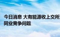 今日消息 大有能源收上交所监管工作函：要求公司尽快解决同业竞争问题