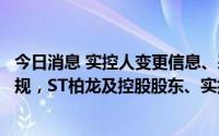 今日消息 实控人变更信息、表决权委托及重大合同等信披违规，ST柏龙及控股股东、实控人收广东证监局监管函