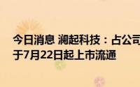 今日消息 澜起科技：占公司总股本52.33%的IPO限售股将于7月22日起上市流通