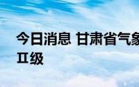 今日消息 甘肃省气象局升级暴雨应急响应为Ⅱ级