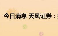 今日消息 天风证券：拟撤销2家证券营业部