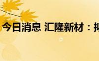 今日消息 汇隆新材：拟定增募资不超1.2亿元