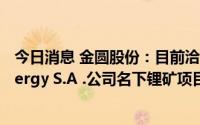 今日消息 金圆股份：目前洽谈的阿根廷锂矿为Goldinka Energy S.A .公司名下锂矿项目