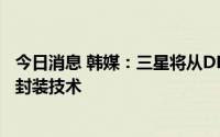 今日消息 韩媒：三星将从DDR6内存开始应用改良半加成法封装技术