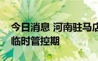 今日消息 河南驻马店中心城区、汝南县延长临时管控期