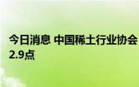今日消息 中国稀土行业协会：今日稀土价格指数较昨日下跌2.9点