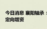 今日消息 襄阳轴承：拟设子公司襄轴传动并定向增资